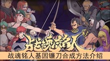 《战魂铭人》基因镰刀合成方法介绍