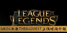 《lol》KDA新歌THEBADDEST上线时间介绍
