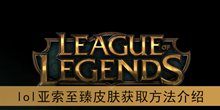 《lol》亚索至臻皮肤获取方法介绍