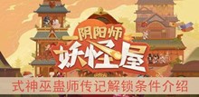 《阴阳师妖怪屋》式神巫蛊师传记解锁条件介绍