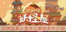 《阴阳师妖怪屋》式神盗墓小鬼传记解锁条件介绍