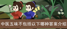 《古代人生》中医五味不包括以下哪种答案介绍