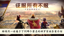 《文明与征服》腓特烈一世属于下列哪个著名的神罗家族答案介绍