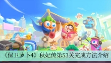 《保卫萝卜4》秋妃传第53关完成方法介绍