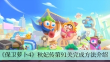 《保卫萝卜4》秋妃传第91关完成方法介绍