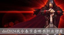 dnf2024战令春节套哪个职业好看