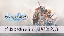 碧蓝幻想relink黑屏怎么办
