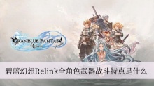 碧蓝幻想Relink全角色武器战斗特点是什么